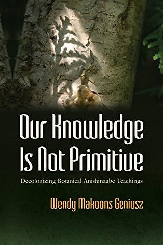 Our Knowledge Is not Primitive – Decolonizing Botanical Anishinaabe Teachings