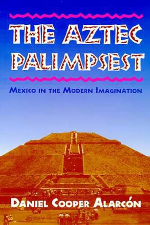 The Aztec Palimpsest – Mexico in the Modern Imagination
