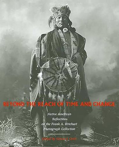 Beyond the Reach of Time and Change – Native American Reflections on the Frank a. Rinehart Photograph Collection