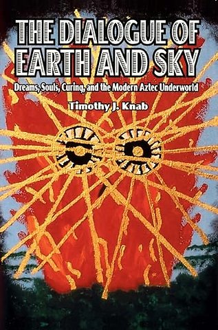 The Dialogue of Earth and Sky – Dreams, Souls, Curing, and the Modern Aztec Underworld