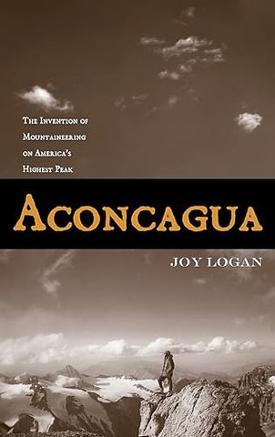 Aconcagua – The Invention of Mountaineering on America`s Highest Peak