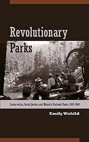 Revolutionary Parks – Conservation, Social Justice, and Mexico`s National Parks, 1910–1940