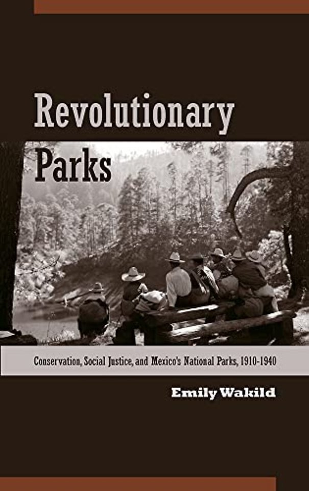 Revolutionary Parks – Conservation, Social Justice, and Mexico`s National Parks, 1910–1940