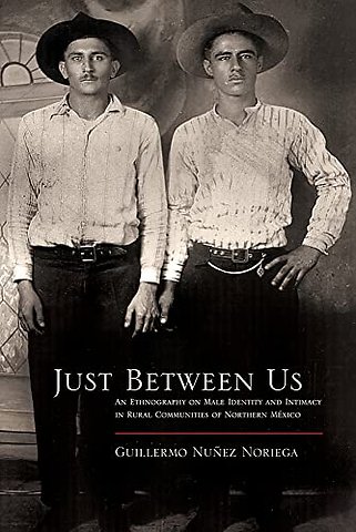 Just Between Us – An Ethnography of Male Identity and Intimacy in Rural Communities of Northern Mexico