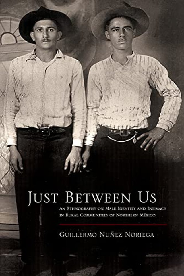 Just Between Us – An Ethnography of Male Identity and Intimacy in Rural Communities of Northern Mexico