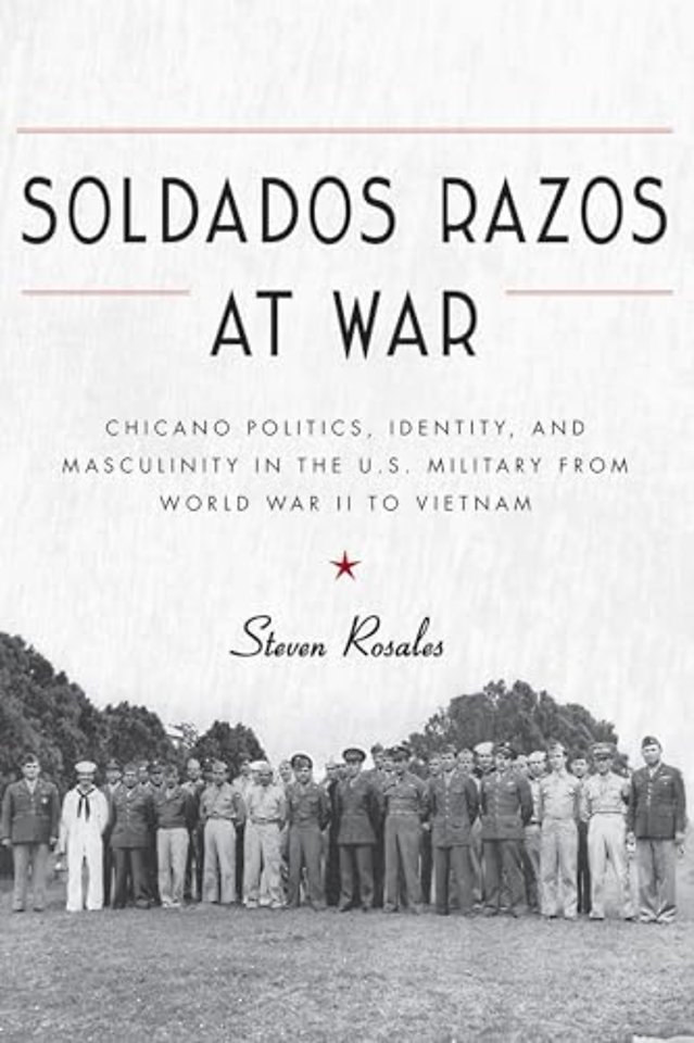 Soldados Razos at War – Chicano Politics, Identity, and Masculinity in the U.S. Military from World War II to Vietnam