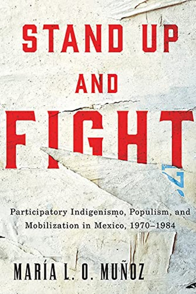 Stand Up and Fight – Participatory Indigenismo, Populism, and Mobilization in Mexico, 1970–1984