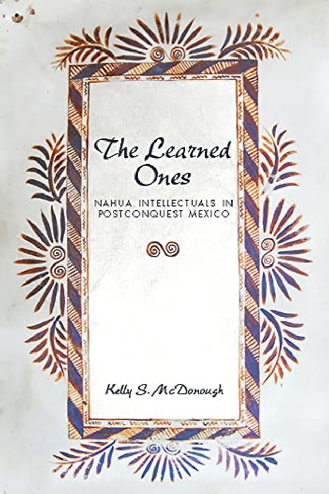 The Learned Ones – Nahua Intellectuals in Postconquest Mexico