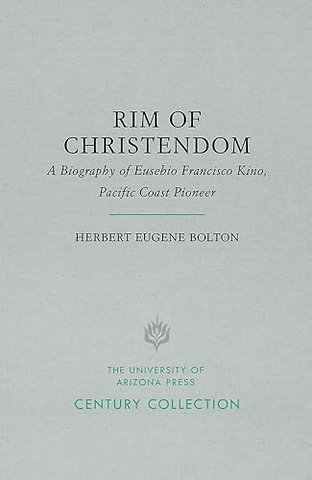 Rim of Christendom – A Biography of Eusebio Francisco Kino, Pacific Coast Pioneer
