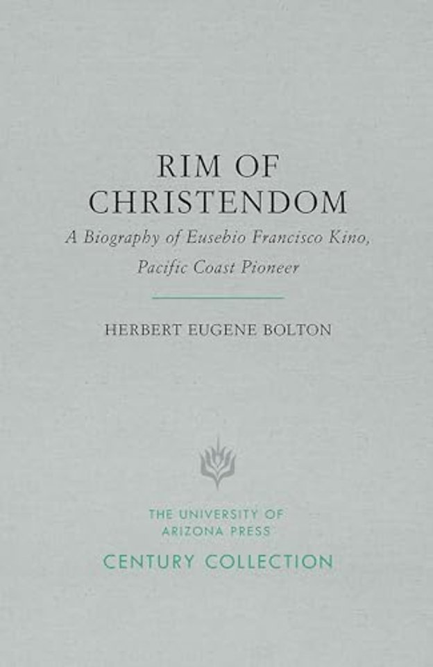 Rim of Christendom – A Biography of Eusebio Francisco Kino, Pacific Coast Pioneer