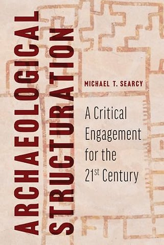 Archaeological Structuration – A Critical Engagement for the Twenty–First Century