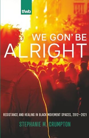 We Gon` Be Alright – Resistance and Healing in Black Movement Spaces, 2012 –2021