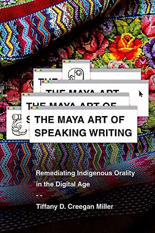 The Maya Art of Speaking Writing – Remediating Indigenous Orality in the Digital Age