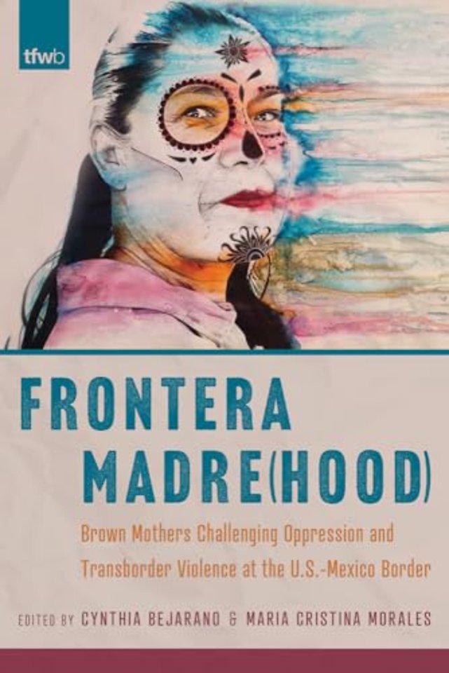 Frontera Madre(hood) – Brown Mothers Challenging Oppression and Transborder Violence at the U.S.–Mexico Border