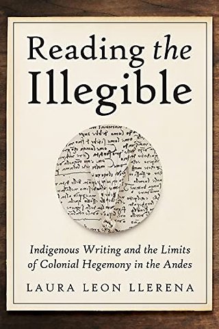 Reading the Illegible – Indigenous Writing and the Limits of Colonial Hegemony in the Andes