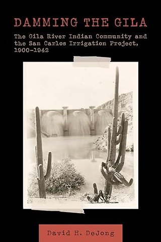 Damming the Gila – The Gila River Indian Community and the San Carlos Irrigation Project, 1900–1942