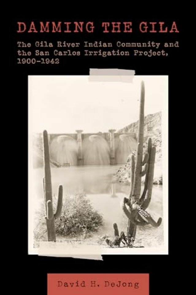 Damming the Gila – The Gila River Indian Community and the San Carlos Irrigation Project, 1900–1942
