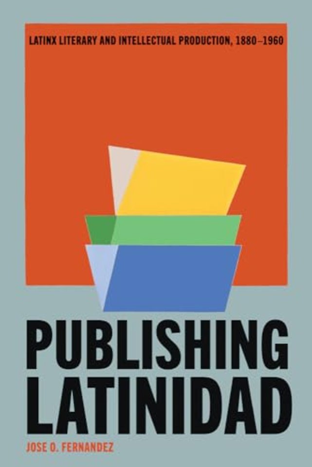 Publishing Latinidad – Latinx Literary and Intellectual Production, 1880–1960