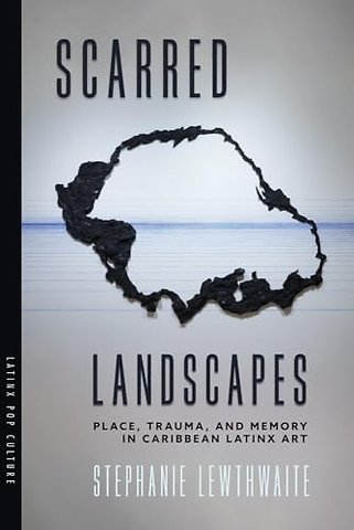 Scarred Landscapes – Place, Trauma, and Memory in Caribbean Latinx Art