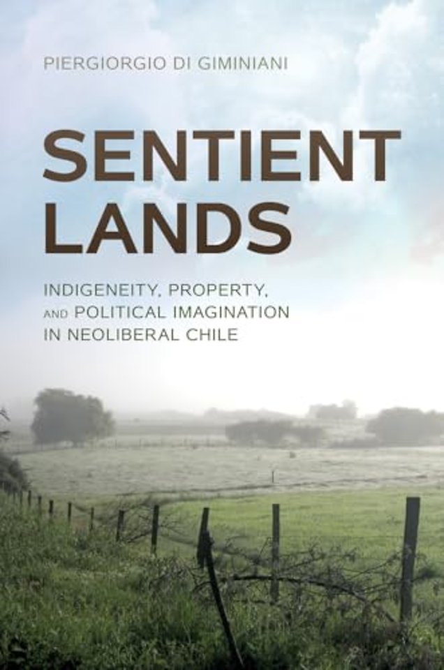Sentient Lands – Indigeneity, Property, and Political Imagination in Neoliberal Chile