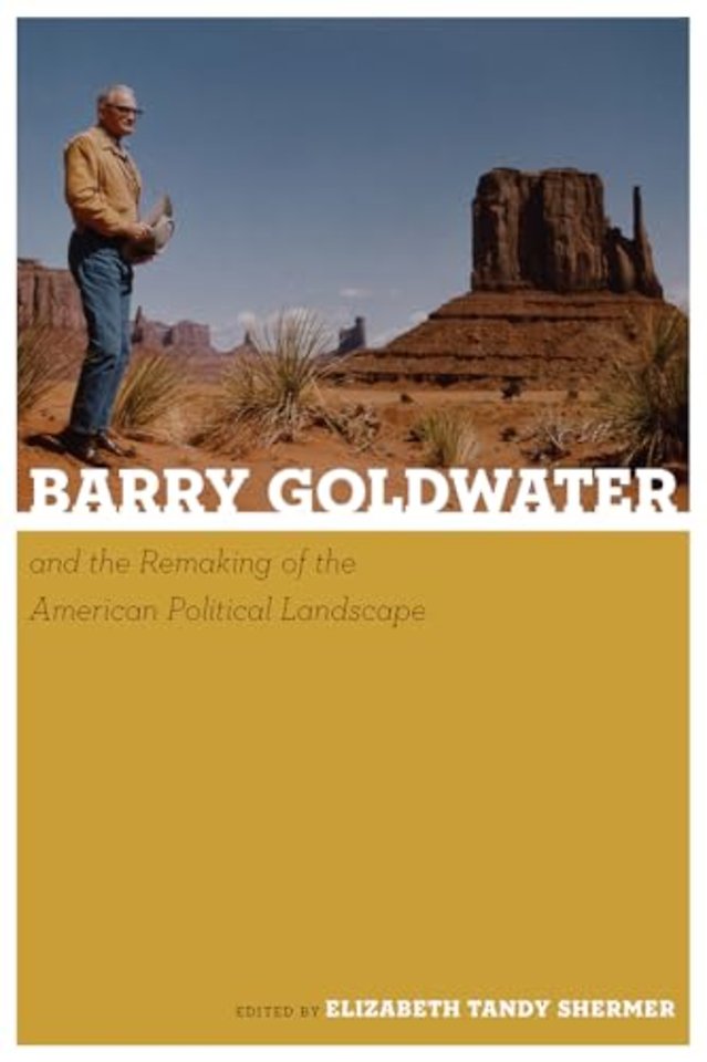Barry Goldwater and the Remaking of the American Political Landscape