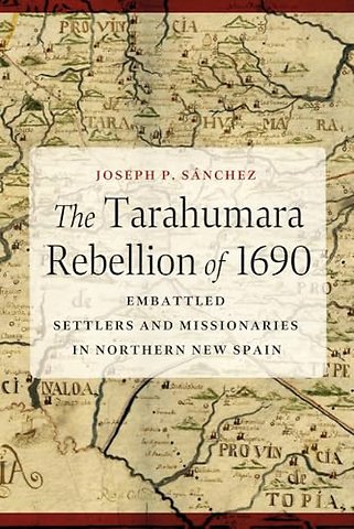 The Tarahumara Rebellion of 1690 – Embattled Settlers and Missionaries in Northern New Spain