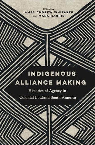 Indigenous Alliance Making – Histories of Agency in Colonial Lowland South America