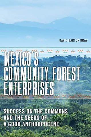 Mexico`s Community Forest Enterprises – Success on the Commons and the Seeds of a Good Anthropocene