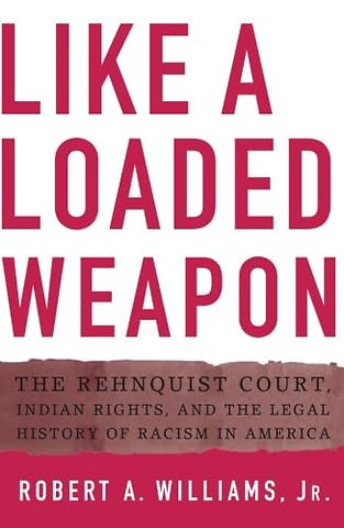 Like a Loaded Weapon – The Rehnquist Court, Indian Rights, and the Legal History of Racism in America