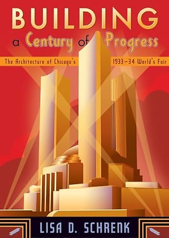 Building a Century of Progress – The Architecture of Chicago`s 1933–34 World`s Fair