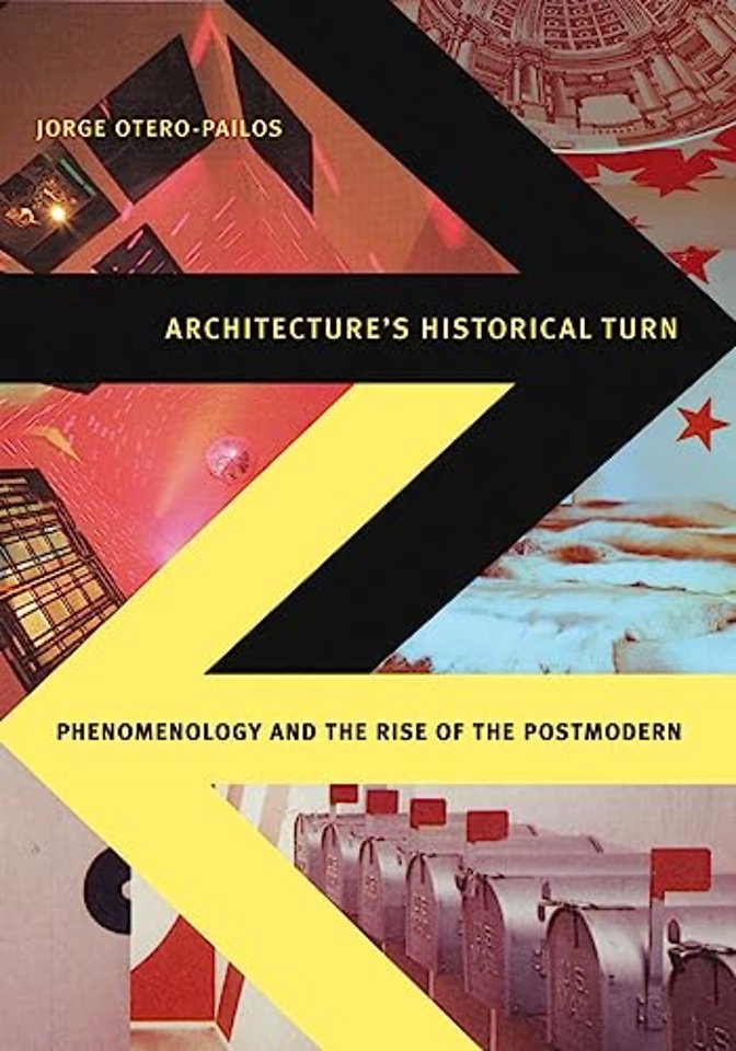 Architecture`s Historical Turn – Phenomenology and the Rise of the Postmodern