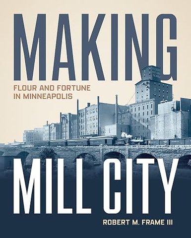 Making Mill City – Flour and Fortune in Minneapolis