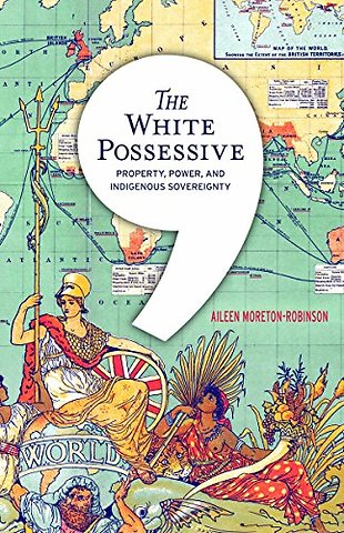 The White Possessive – Property, Power, and Indigenous Sovereignty