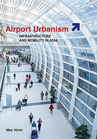 Airport Urbanism – Infrastructure and Mobility in Asia