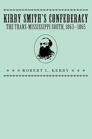 Kirby Smith`s Confederacy – Trans–Mississippi South, 1863–65