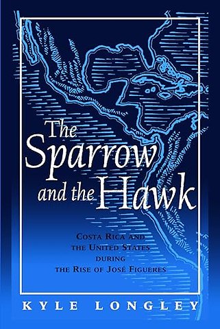 The Sparrow and the Hawk – Costa Rica and the United States During the Rise of Jose Figueres