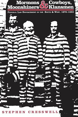 Mormons and Cowboys, Moonshiners and Klansmen – Federal Law Enforcement in the South and West, 1870–1893