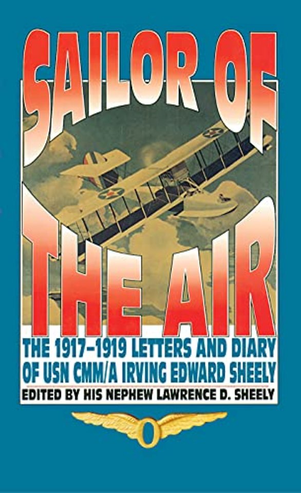 Sailor of the Air – The 1917–1919 Letters and Diary of USN CMM/a Irving Edward Sheely