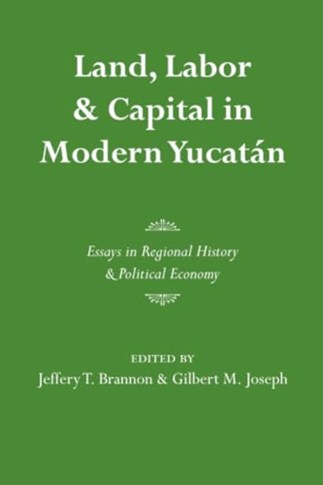 Land, Labor, and Capital in Modern Yucatan – Essays in Regional History and Political Economy