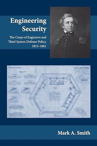 Engineering Security – The Corps of Engineers and Third System Defense Policy, 1815–1861