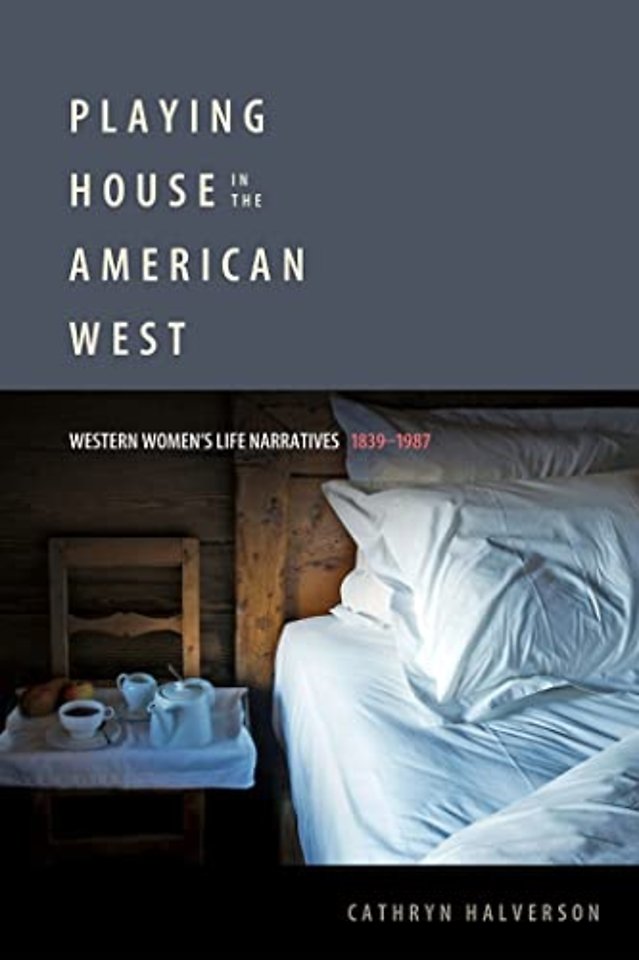 Playing House in the American West – Western Women`s Life Narratives, 1839–1987