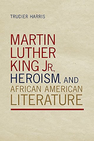 Martin Luther King Jr., Heroism, and African American Literature
