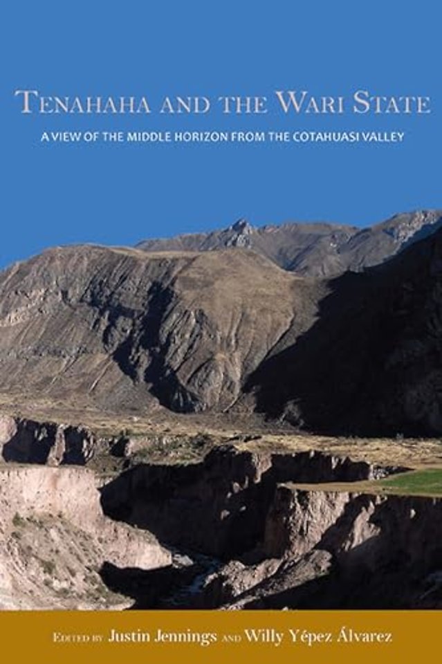 Tenahaha and the Wari State – A View of the Middle Horizon from the Cotahuasi Valley