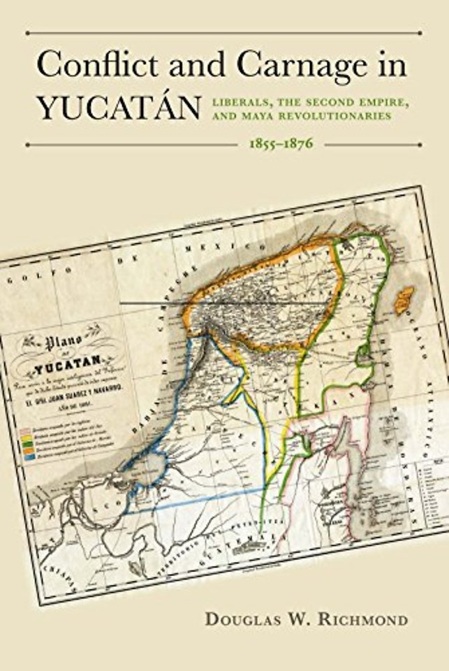 Conflict and Carnage in Yuctán – Liberals, the Second Empire, and Maya Revolutionaries, 1855–1876