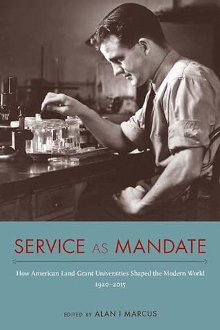 Service As Mandate – How American Land–Grant Universities Shaped the Modern World, 1920–2015