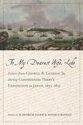 To My Dearest Wife, Lide – Letters from George B. Gideon Jr. During Commodore Perry′s Expedition to Japan, 1853–1855