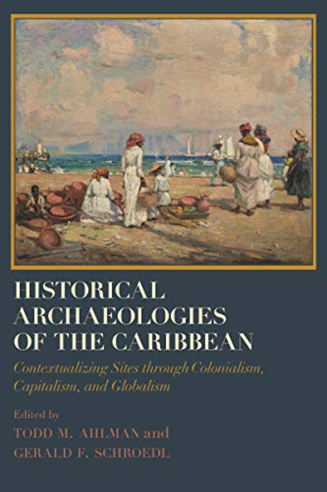 Historical Archaeologies of the Caribbean – Contextualizing Sites Through Colonialism, Capitalism, and Globalism