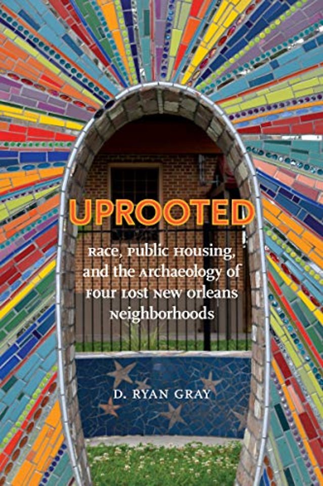 Uprooted – Race, Public Housing, and the Archaeology of Four Lost New Orleans Neighborhoods