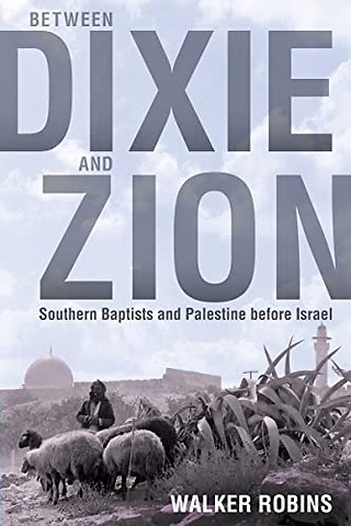 Between Dixie and Zion – Southern Baptists and Palestine Before Israel