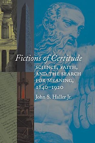 Fictions of Certitude – Science, Faith, and the Search for Meaning, 1840–1920